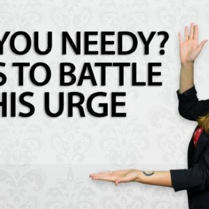 Are You Needy? 5 Tips To Battle The Urge
