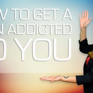 How to Get A Man Addicted To You (This Is Scary Shit)