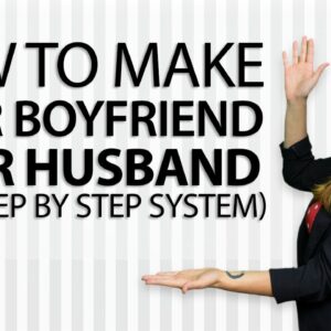 How To Make Your Boyfriend Your Husband (Full, Step by Step System!)